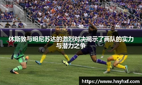 休斯敦与明尼苏达的激烈对决揭示了两队的实力与潜力之争
