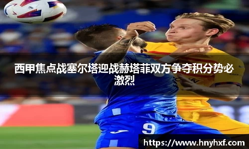 西甲焦点战塞尔塔迎战赫塔菲双方争夺积分势必激烈