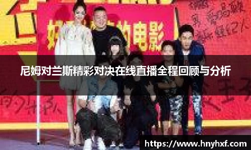 尼姆对兰斯精彩对决在线直播全程回顾与分析