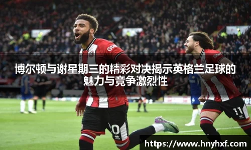 博尔顿与谢星期三的精彩对决揭示英格兰足球的魅力与竞争激烈性