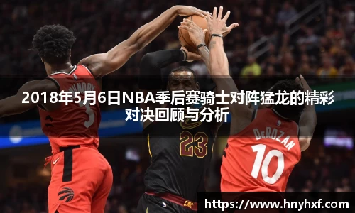 2018年5月6日NBA季后赛骑士对阵猛龙的精彩对决回顾与分析