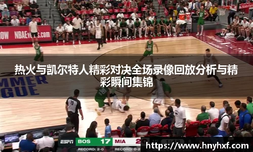 热火与凯尔特人精彩对决全场录像回放分析与精彩瞬间集锦