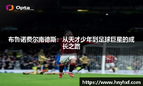 布鲁诺费尔南德斯：从天才少年到足球巨星的成长之路