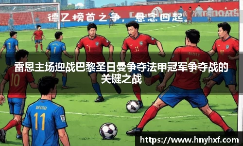 雷恩主场迎战巴黎圣日曼争夺法甲冠军争夺战的关键之战