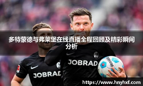 多特蒙德与弗莱堡在线直播全程回顾及精彩瞬间分析