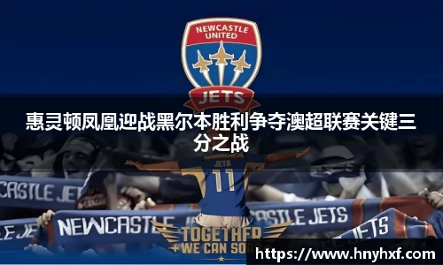 惠灵顿凤凰迎战黑尔本胜利争夺澳超联赛关键三分之战