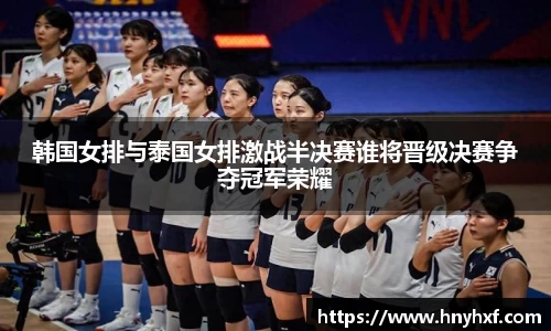 韩国女排与泰国女排激战半决赛谁将晋级决赛争夺冠军荣耀