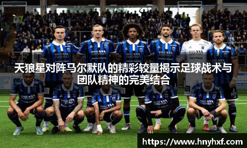 天狼星对阵马尔默队的精彩较量揭示足球战术与团队精神的完美结合