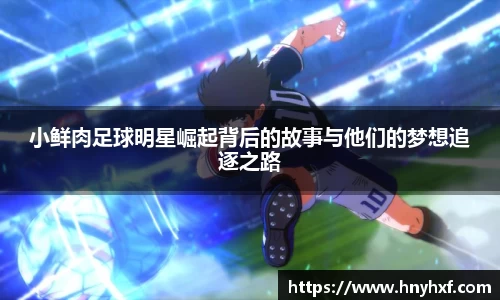 小鲜肉足球明星崛起背后的故事与他们的梦想追逐之路