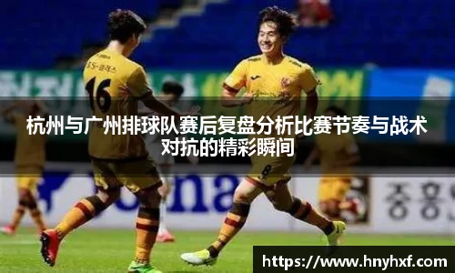 杭州与广州排球队赛后复盘分析比赛节奏与战术对抗的精彩瞬间