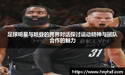 足球明星与哈登的跨界对话探讨运动精神与团队合作的魅力