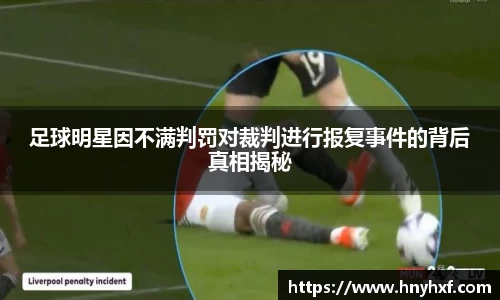 足球明星因不满判罚对裁判进行报复事件的背后真相揭秘