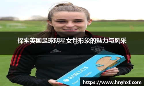 探索英国足球明星女性形象的魅力与风采
