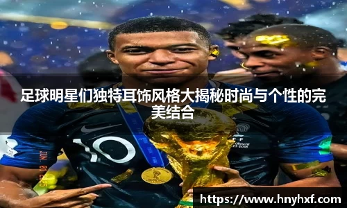 足球明星们独特耳饰风格大揭秘时尚与个性的完美结合