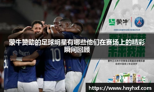 蒙牛赞助的足球明星有哪些他们在赛场上的精彩瞬间回顾