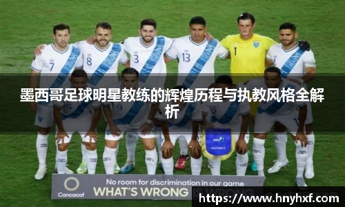 墨西哥足球明星教练的辉煌历程与执教风格全解析