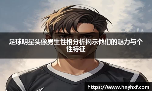 足球明星头像男生性格分析揭示他们的魅力与个性特征
