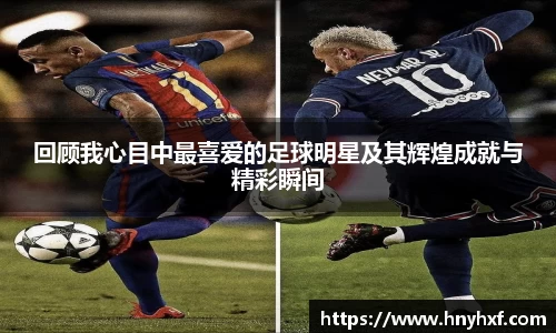 回顾我心目中最喜爱的足球明星及其辉煌成就与精彩瞬间