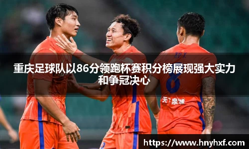 重庆足球队以86分领跑杯赛积分榜展现强大实力和争冠决心